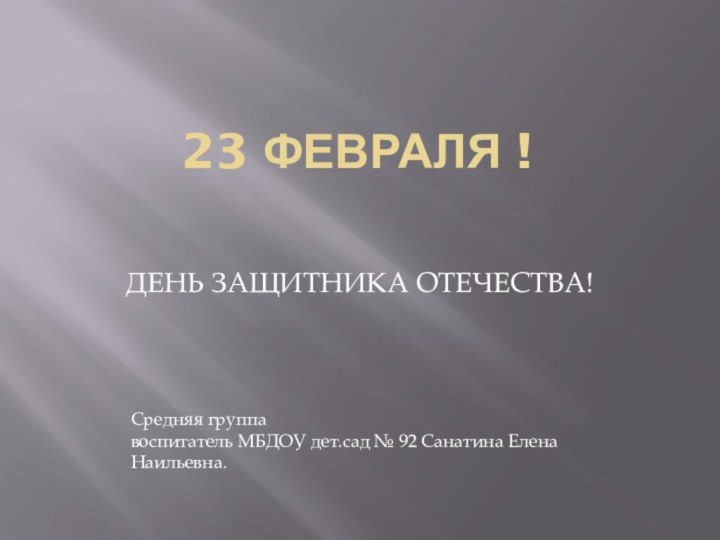 23 ФЕВРАЛЯ !ДЕНЬ ЗАЩИТНИКА ОТЕЧЕСТВА!Средняя группа воспитатель МБДОУ дет.сад № 92 Санатина Елена Наильевна.