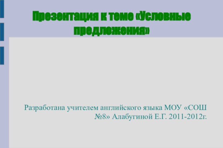 Презентация к теме «Условные предложения»Разработана учителем английского языка МОУ «СОШ №8» Алабугиной Е.Г. 2011-2012г.