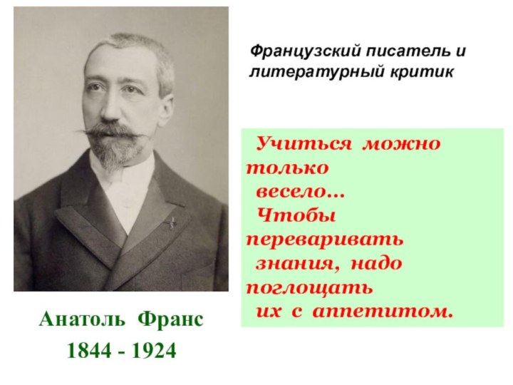 Анатоль Франс1844 - 1924 Учиться можно только весело…   Чтобы переваривать