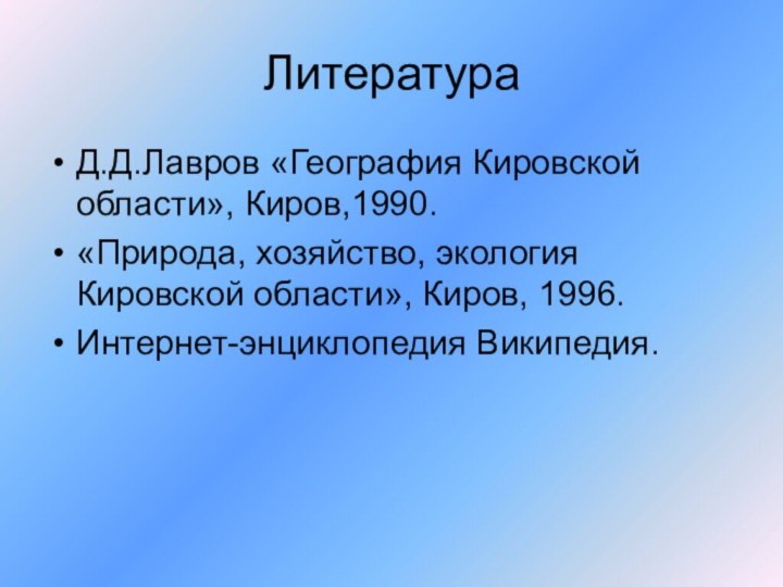 ЛитератураД.Д.Лавров «География Кировской области», Киров,1990.«Природа, хозяйство, экология Кировской области», Киров, 1996.Интернет-энциклопедия Википедия.