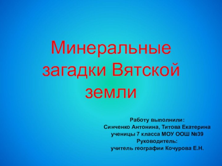 Минеральные загадки Вятской земли Работу выполнили:Синченко Антонина, Титова Екатеринаученицы 7 класса МОУ