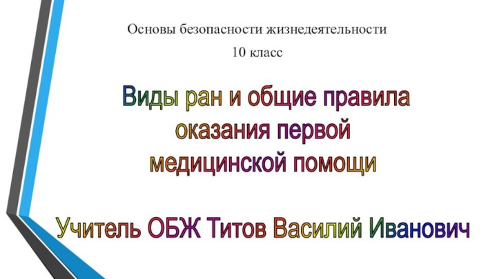 Основы безопасности жизнедеятельности10 класс Виды ран и общие правилаоказания первоймедицинской помощиУчитель ОБЖ Титов Василий Иванович