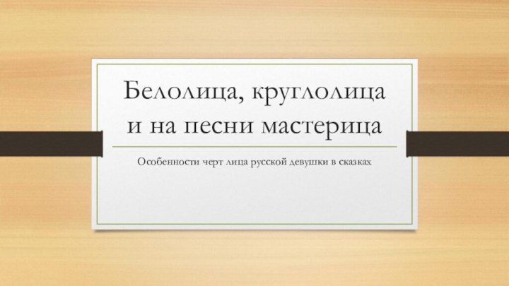 Белолица, круглолица и на песни мастерицаОсобенности черт лица русской девушки в сказках