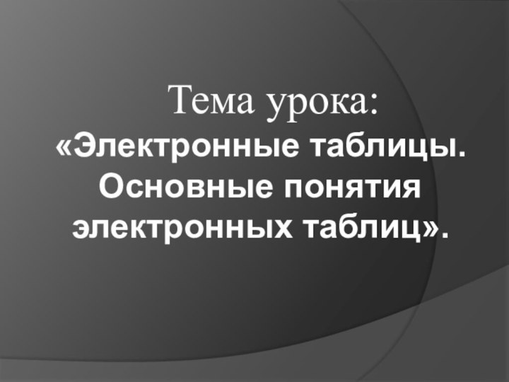 Тема урока: «Электронные таблицы. Основные понятия электронных таблиц».