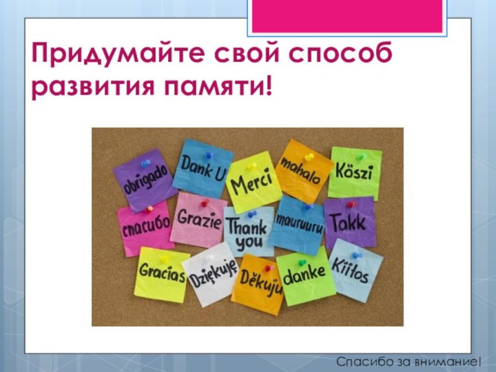 Придумайте свой способ развития памяти!Спасибо за внимание!