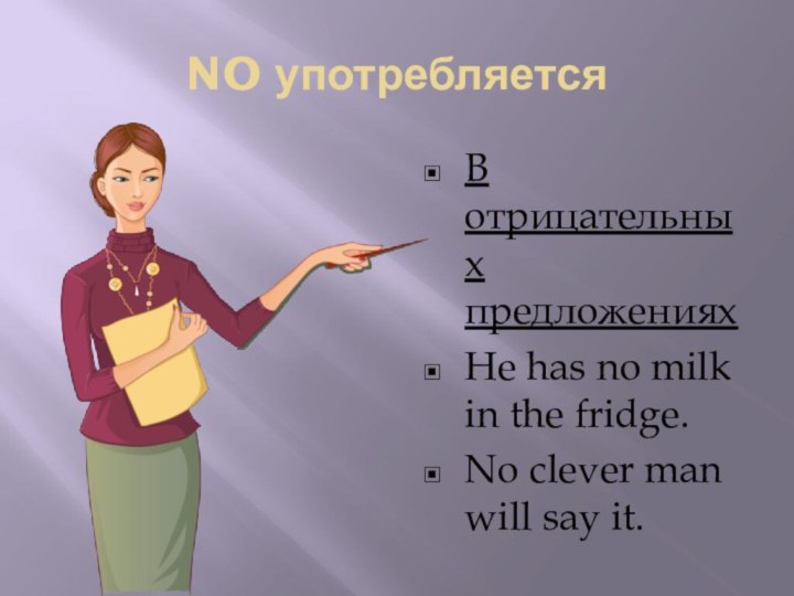 NO употребляетсяВ отрицательных предложениях He has no milk in the fridge.No clever man will say it.