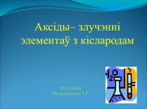 Презентация по химии на белорусском языке Аксіды - злучэнні элементаў з кіслародам(7 класс)