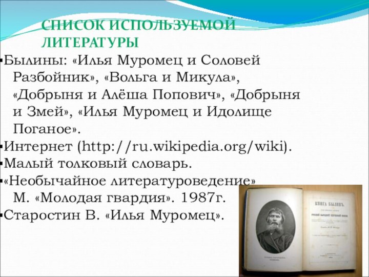 СПИСОК ИСПОЛЬЗУЕМОЙ ЛИТЕРАТУРЫБылины: «Илья Муромец и Соловей   Разбойник», «Вольга и