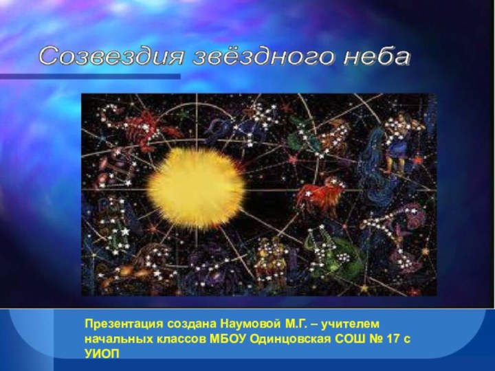 СозвездияПрезентация создана Наумовой М.Г. – учителем начальных классов МБОУ Одинцовская СОШ № 17 с УИОП