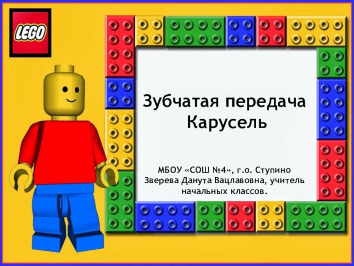 Зубчатая передача КарусельМБОУ «СОШ №4», г.о. СтупиноЗверева Данута Вацлавовна, учитель начальных классов.