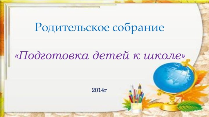 Родительское собрание«Подготовка детей к школе»2014г