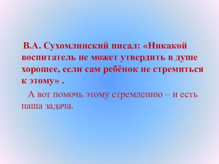 В.А. Сухомлинский писал: «Никакой воспитатель не может утвердить в душе