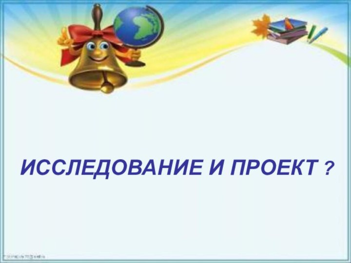 ИССЛЕДОВАНИЕ И ПРОЕКТ ?