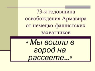 Презентация: Мы вошли в город на рассвете... (посвящается ветерану ВОВ Купянской Г. Н)