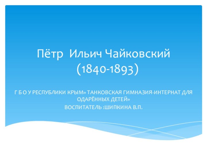 Пётр Ильич Чайковский   (1840-1893)Г Б О У РЕСПУБЛИКИ КРЫМ» ТАНКОВСКАЯ