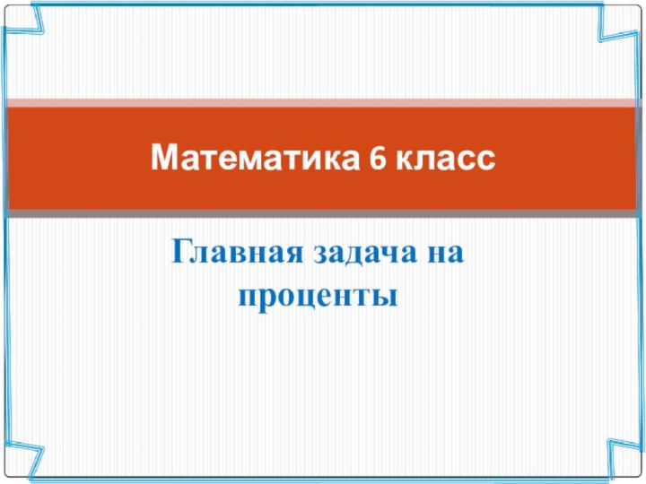 Главная задача на процентыМатематика 6 класс