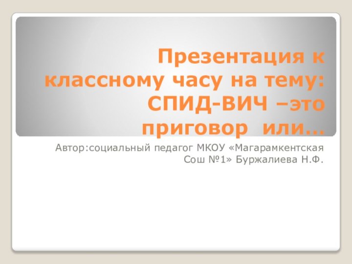 Презентация к классному часу на тему: СПИД-ВИЧ –это приговор или…Автор:социальный педагог МКОУ