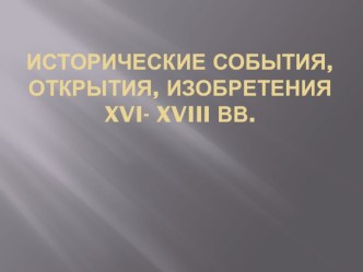 Презентация по истории на тему Исторические события, открытия, изобретения в 16-18 вв.