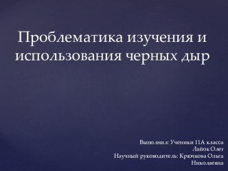 Презентация по астрономии Проблематика изучения и использования черных дыр автор Лайок Олег (11 класс)