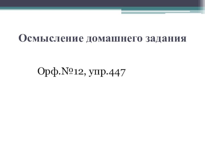 Осмысление домашнего заданияОрф.№12, упр.447