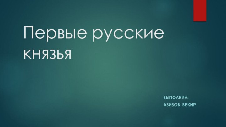 Первые русские князьяВЫПОЛНИЛ:АЗИЗОВ БЕКИР