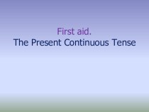 Презентация по английскому языку на тему First aid. The Present Continuous Tense - Алғашқы көмек. Созылыңқы осы шақ