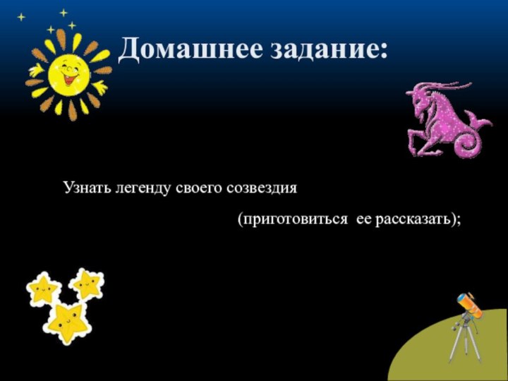 Домашнее задание:Узнать легенду своего созвездия (приготовиться ее рассказать);