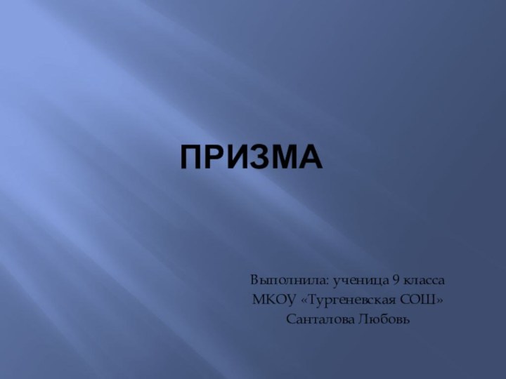 ПРИЗМАВыполнила: ученица 9 класса МКОУ «Тургеневская СОШ»Санталова Любовь