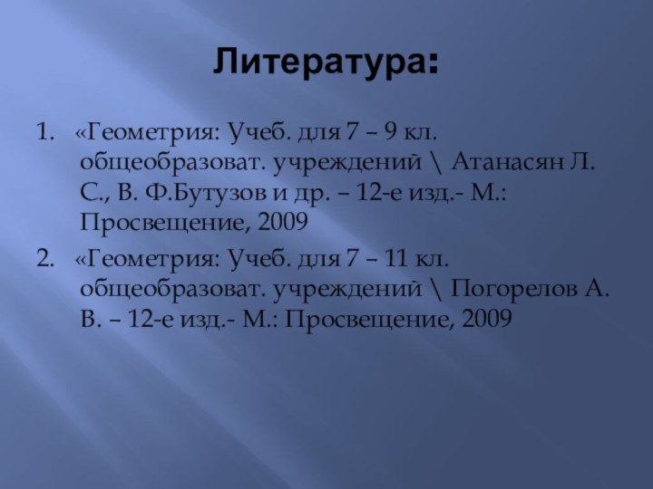 Литература:1.  «Геометрия: Учеб. для 7 – 9 кл. общеобразоват. учреждений \