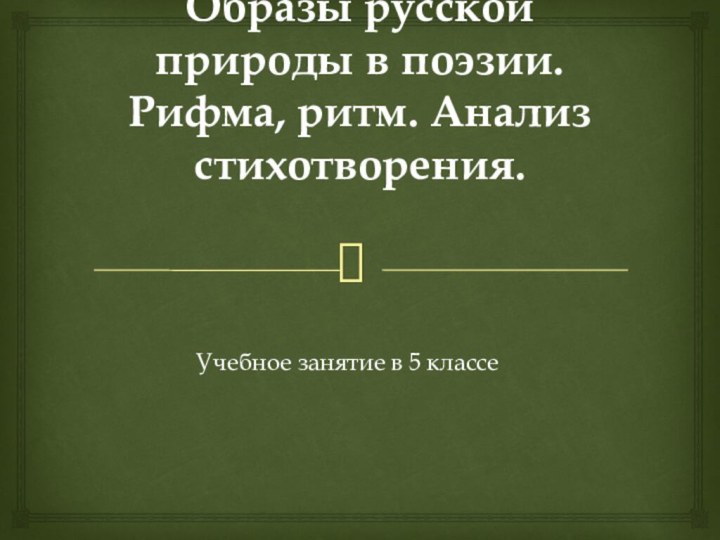 Образы русской природы в поэзии. Рифма, ритм. Анализ стихотворения. Учебное занятие в 5 классе