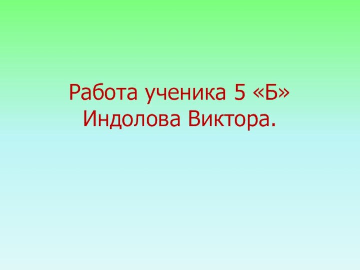 Работа ученика 5 «Б» Индолова Виктора.