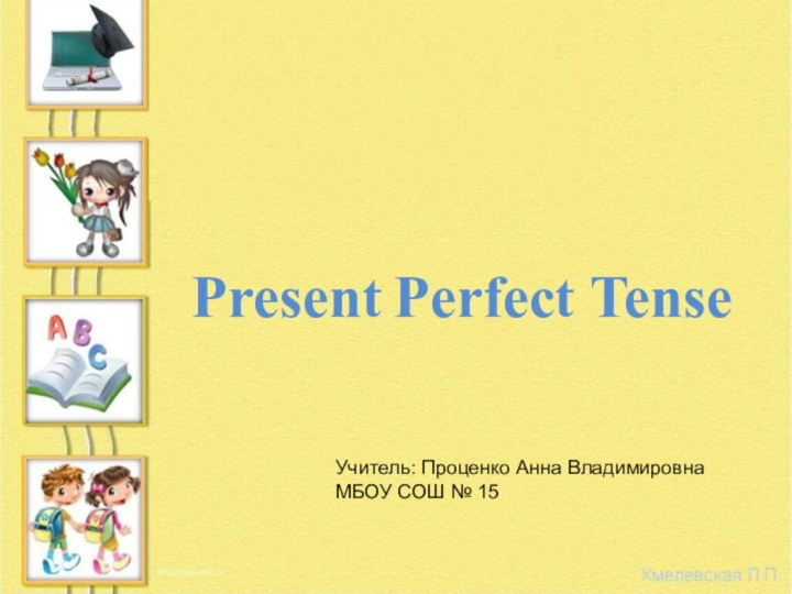 Present Perfect TenseУчитель: Проценко Анна Владимировна  МБОУ СОШ № 15