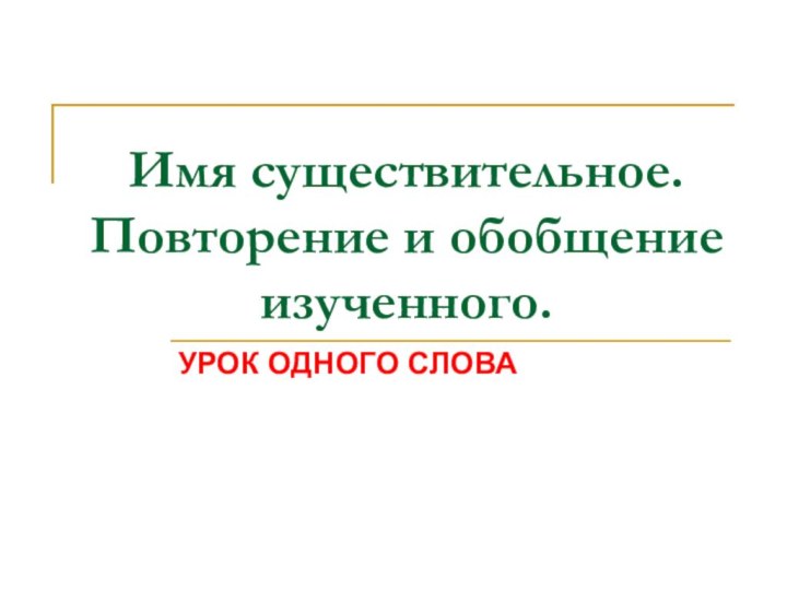 Имя существительное. Повторение и обобщение изученного. УРОК ОДНОГО СЛОВА