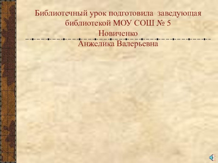 Библиотечный урок подготовила заведующая библиотекой МОУ СОШ № 5  Новиченко  Анжелика Валерьевна