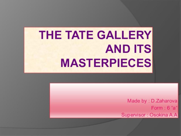 The Tate gallery and its masterpiecesMade by : D.ZaharovaForm : 6 “a”Supervisor : Osokina A.A