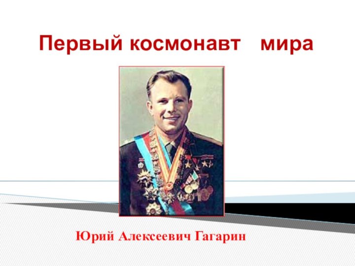 Первый космонавт  мира    Юрий Алексеевич Гагарин