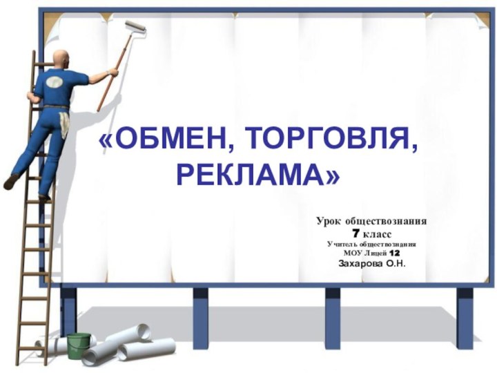 «ОБМЕН, ТОРГОВЛЯ, РЕКЛАМА»Урок обществознания 7 классУчитель обществознания МОУ Лицей 12Захарова О.Н.