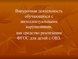 Доклад и презентация на тему Внеурочная деятельность обучающихся с интеллектуальными нарушениями, как средство реализации ФГОС детей с ОВЗ