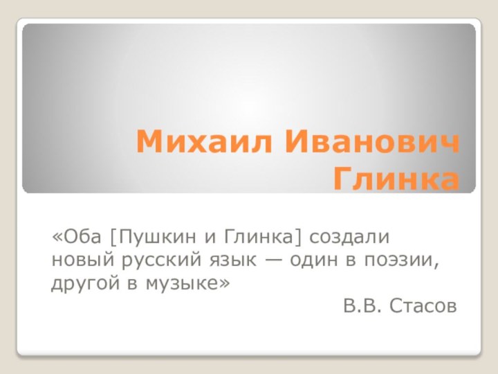 Михаил Иванович Глинка	«Оба [Пушкин и Глинка] создали новый русский язык — один в