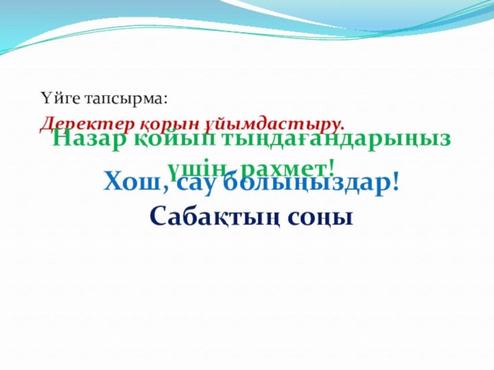 Үйге тапсырма: Деректер қорын ұйымдастыру.Назар қойып тыңдағандарыңыз үшін, рахмет!Хош, сау болыңыздар!Сабақтың соңы