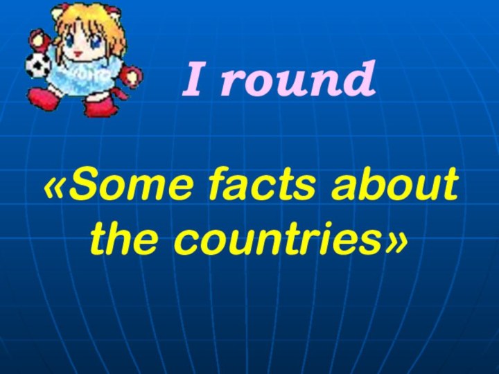 «Some facts about the countries» I round