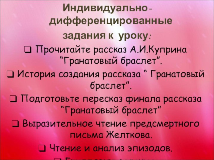 Индивидуально-дифференцированные задания к уроку: Прочитайте рассказ А.И.Куприна “Гранатовый браслет”.История создания рассказа “