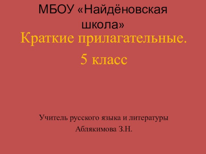 МБОУ «Найдёновская школа»Краткие прилагательные.5 классУчитель русского языка и литературыАблякимова З.Н.