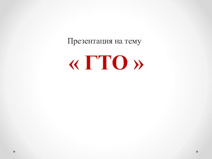 Презентация на тему   « ГТО »