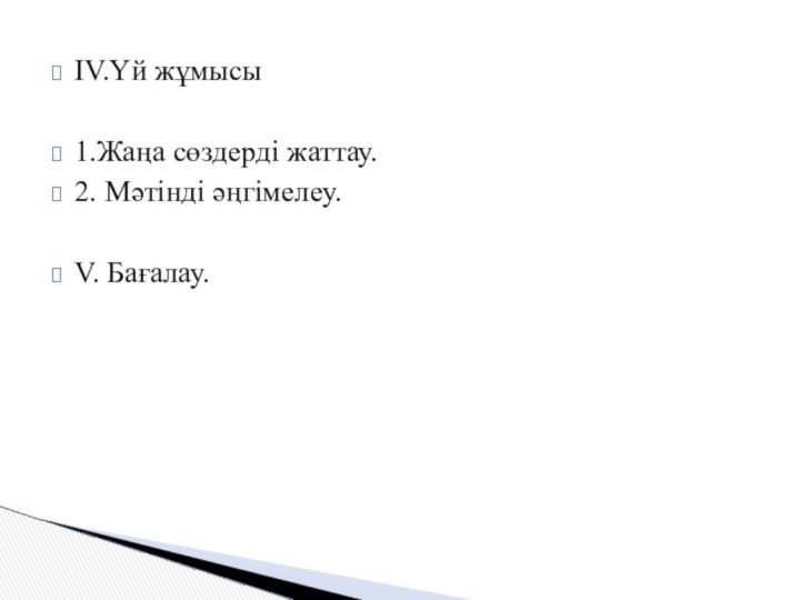 ІV.Үй жұмысы1.Жаңа сөздерді жаттау.2. Мәтінді әңгімелеу.V. Бағалау.