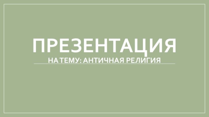 ПРЕЗЕНТАЦИЯ На тему: Античная религия