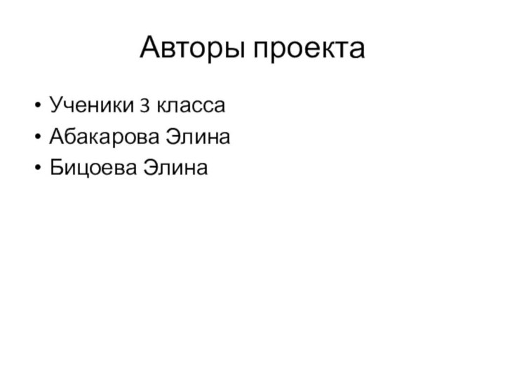 Авторы проекта Ученики 3 класса Абакарова ЭлинаБицоева Элина