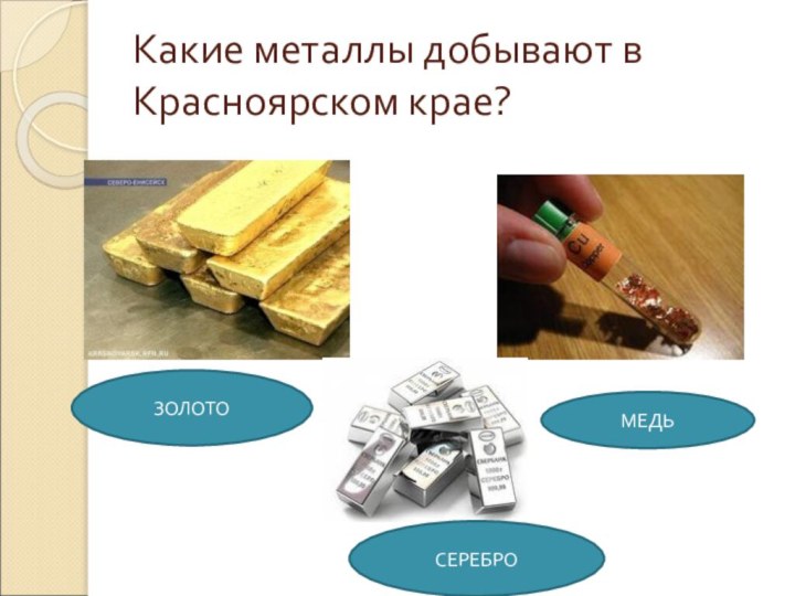 Какие металлы добывают в Красноярском крае?ЗОЛОТОМЕДЬСЕРЕБРО