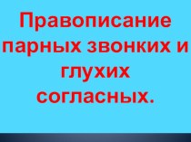 Презентация по русскому языку на тему Правописание парных звонких и глухих согласных