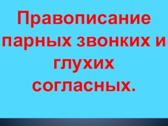 Презентация по русскому языку на тему Правописание парных звонких и глухих согласных